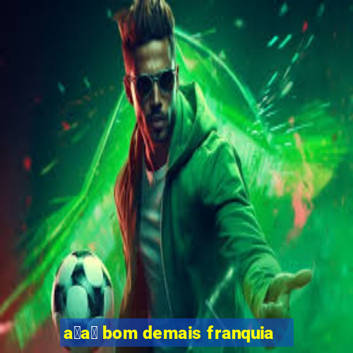 a莽a铆 bom demais franquia